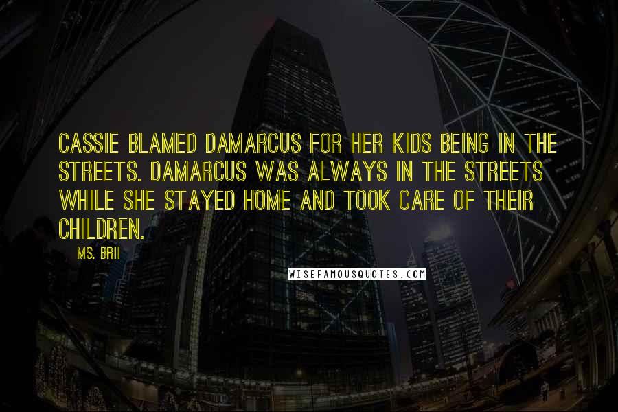 Ms. Brii Quotes: Cassie blamed Damarcus for her kids being in the streets. Damarcus was always in the streets while she stayed home and took care of their children.
