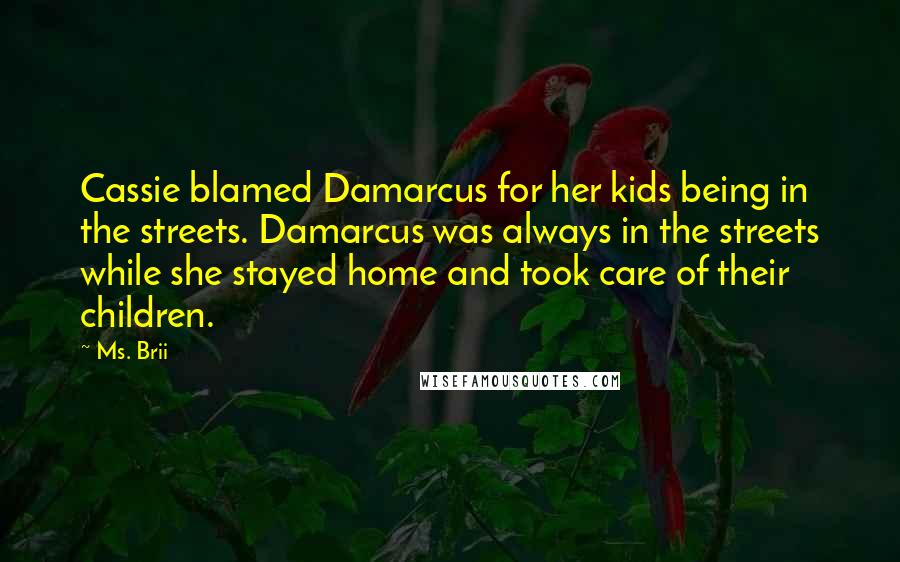 Ms. Brii Quotes: Cassie blamed Damarcus for her kids being in the streets. Damarcus was always in the streets while she stayed home and took care of their children.