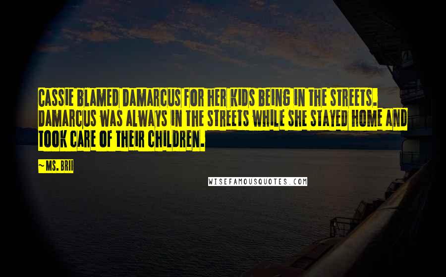 Ms. Brii Quotes: Cassie blamed Damarcus for her kids being in the streets. Damarcus was always in the streets while she stayed home and took care of their children.