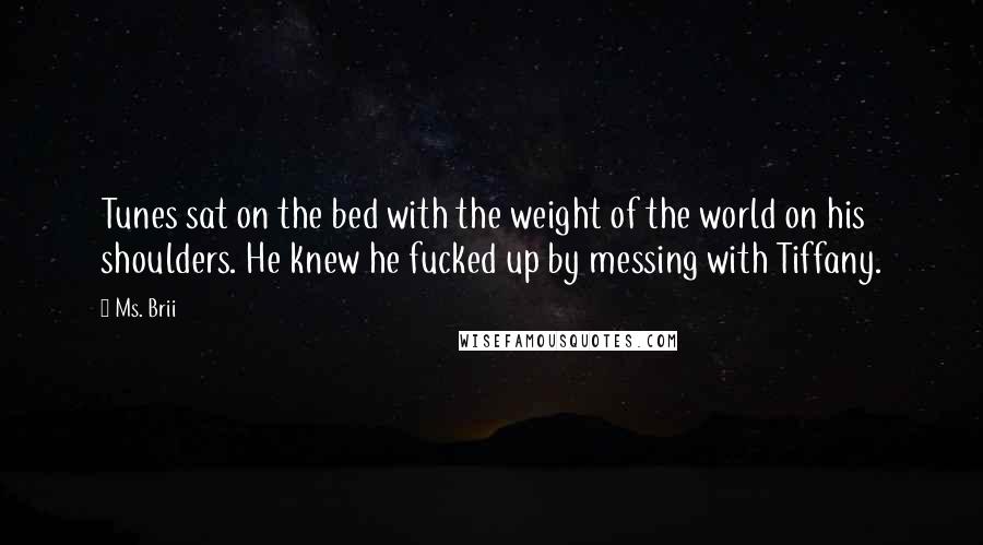 Ms. Brii Quotes: Tunes sat on the bed with the weight of the world on his shoulders. He knew he fucked up by messing with Tiffany.