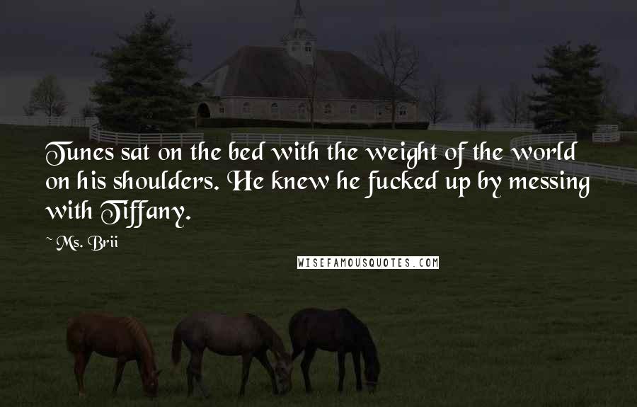 Ms. Brii Quotes: Tunes sat on the bed with the weight of the world on his shoulders. He knew he fucked up by messing with Tiffany.