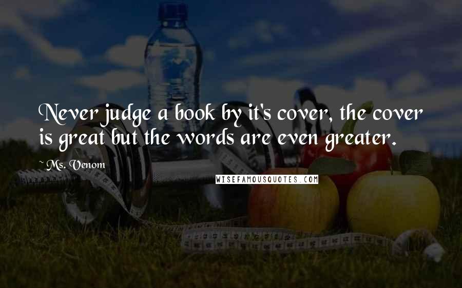 Ms. Venom Quotes: Never judge a book by it's cover, the cover is great but the words are even greater.