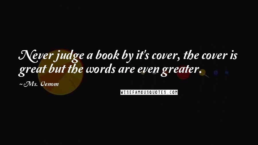 Ms. Venom Quotes: Never judge a book by it's cover, the cover is great but the words are even greater.