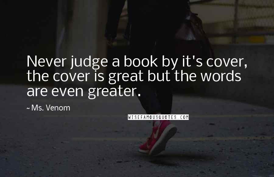 Ms. Venom Quotes: Never judge a book by it's cover, the cover is great but the words are even greater.