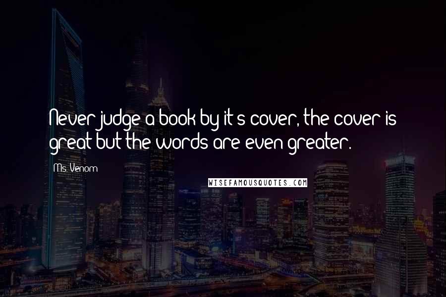 Ms. Venom Quotes: Never judge a book by it's cover, the cover is great but the words are even greater.