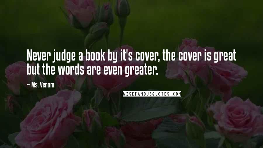 Ms. Venom Quotes: Never judge a book by it's cover, the cover is great but the words are even greater.