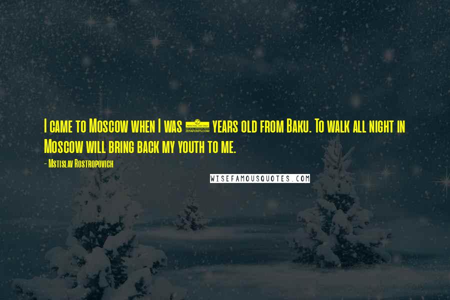 Mstislav Rostropovich Quotes: I came to Moscow when I was 5 years old from Baku. To walk all night in Moscow will bring back my youth to me.