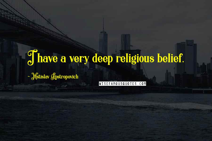 Mstislav Rostropovich Quotes: I have a very deep religious belief.