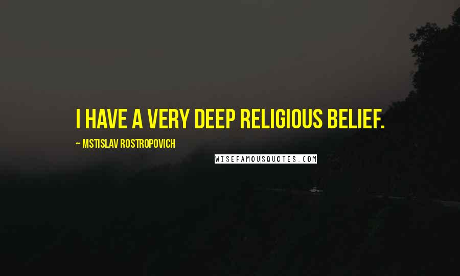 Mstislav Rostropovich Quotes: I have a very deep religious belief.