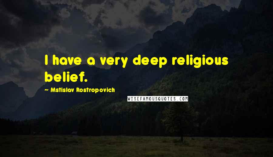 Mstislav Rostropovich Quotes: I have a very deep religious belief.