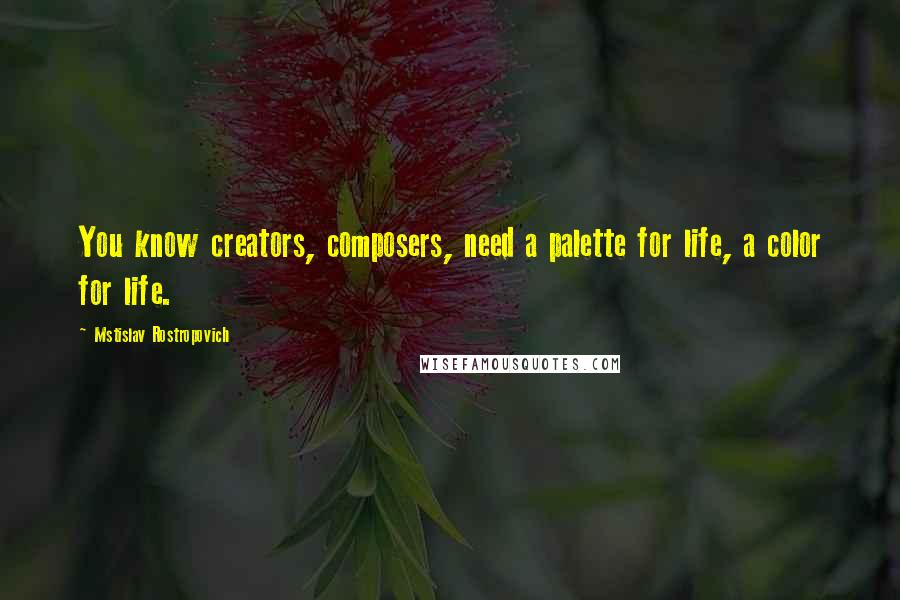 Mstislav Rostropovich Quotes: You know creators, composers, need a palette for life, a color for life.