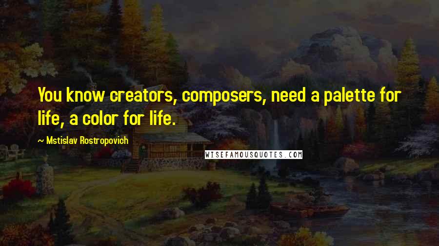 Mstislav Rostropovich Quotes: You know creators, composers, need a palette for life, a color for life.
