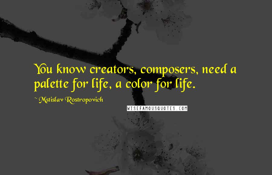 Mstislav Rostropovich Quotes: You know creators, composers, need a palette for life, a color for life.