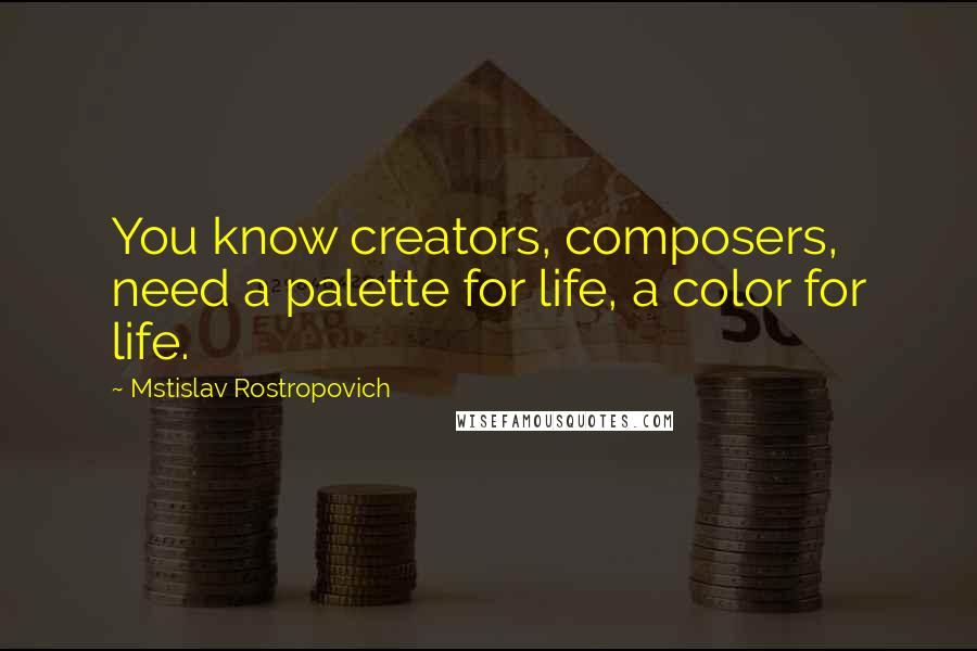 Mstislav Rostropovich Quotes: You know creators, composers, need a palette for life, a color for life.