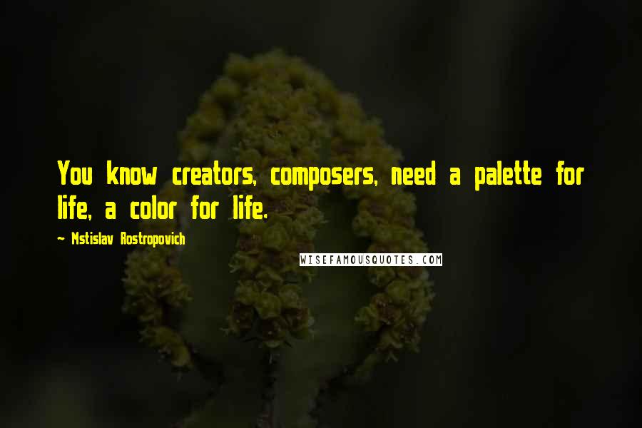 Mstislav Rostropovich Quotes: You know creators, composers, need a palette for life, a color for life.