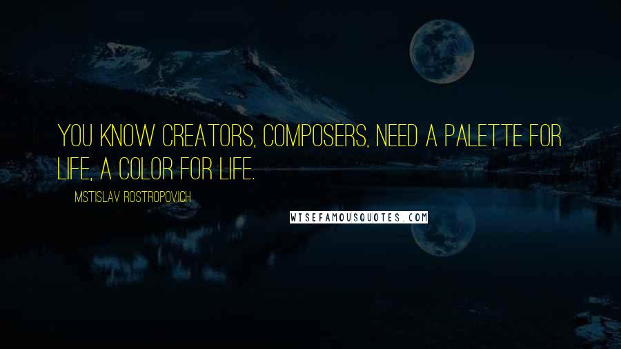 Mstislav Rostropovich Quotes: You know creators, composers, need a palette for life, a color for life.
