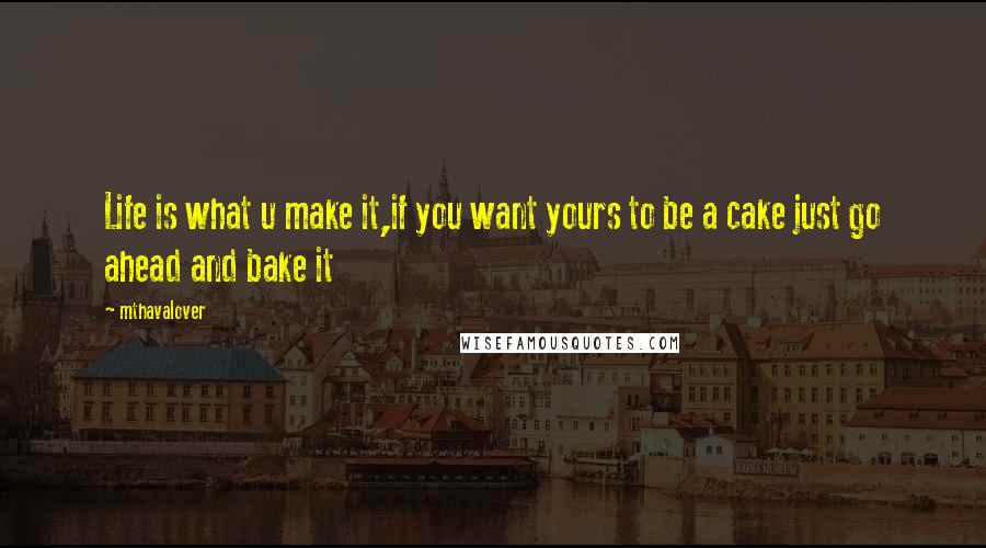 Mthavalover Quotes: Life is what u make it,if you want yours to be a cake just go ahead and bake it