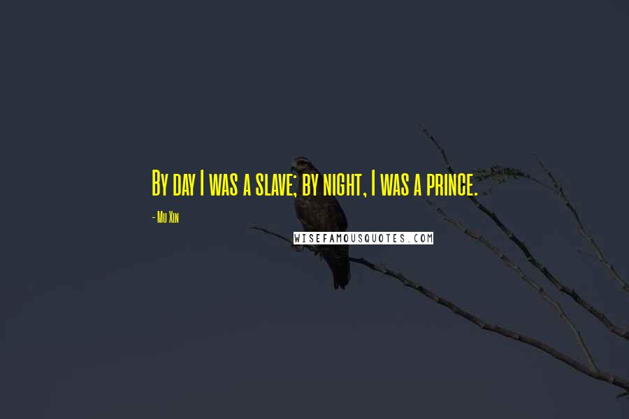 Mu Xin Quotes: By day I was a slave; by night, I was a prince.