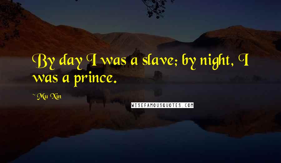 Mu Xin Quotes: By day I was a slave; by night, I was a prince.