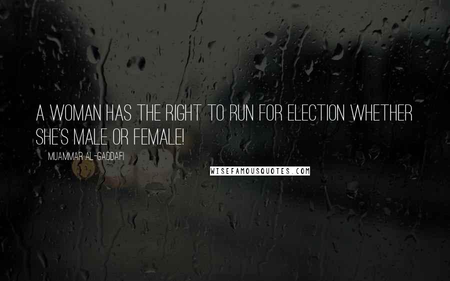 Muammar Al-Gaddafi Quotes: A woman has the right to run for election whether she's male or female!
