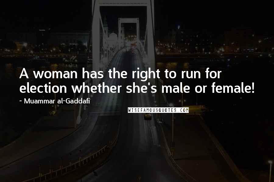 Muammar Al-Gaddafi Quotes: A woman has the right to run for election whether she's male or female!