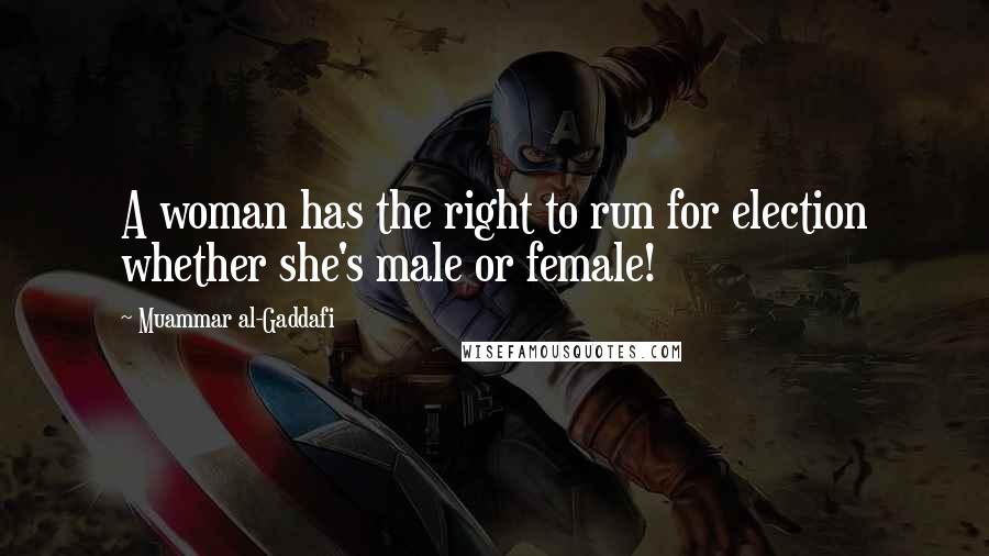 Muammar Al-Gaddafi Quotes: A woman has the right to run for election whether she's male or female!