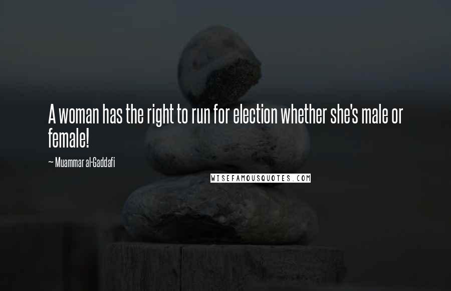 Muammar Al-Gaddafi Quotes: A woman has the right to run for election whether she's male or female!