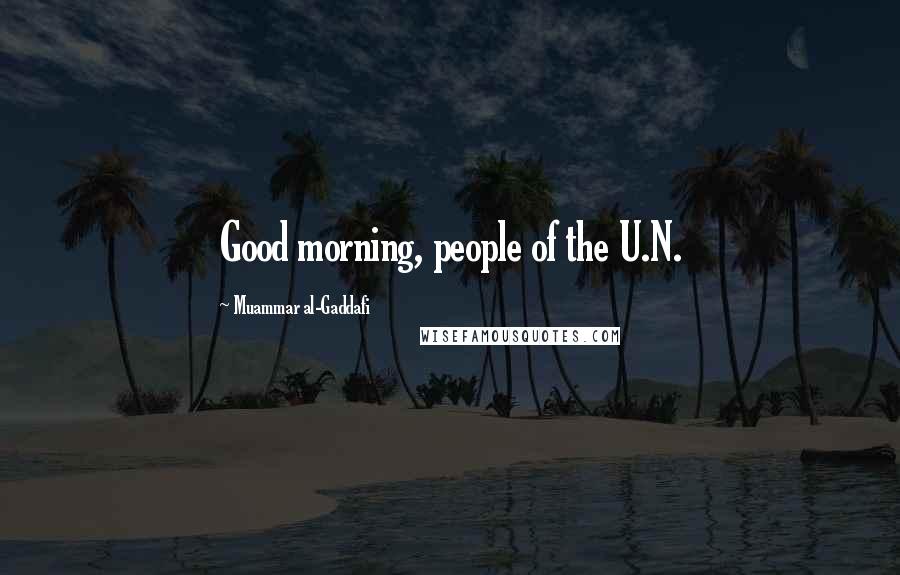 Muammar Al-Gaddafi Quotes: Good morning, people of the U.N.