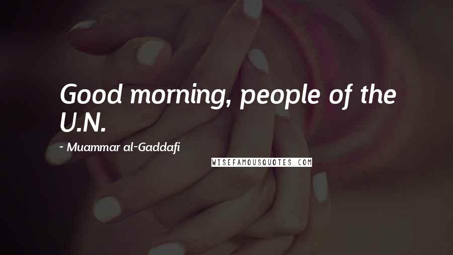 Muammar Al-Gaddafi Quotes: Good morning, people of the U.N.