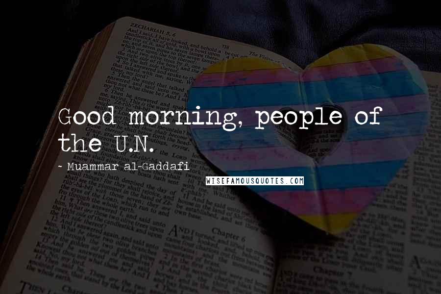 Muammar Al-Gaddafi Quotes: Good morning, people of the U.N.