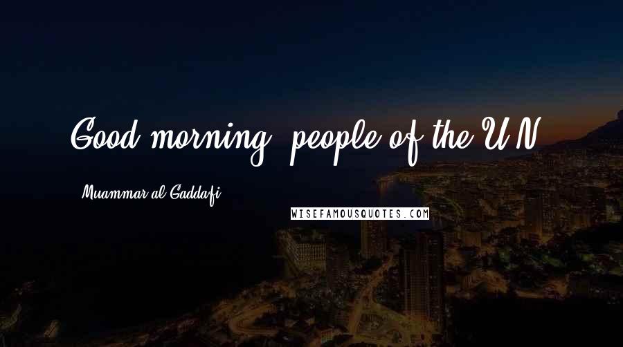 Muammar Al-Gaddafi Quotes: Good morning, people of the U.N.