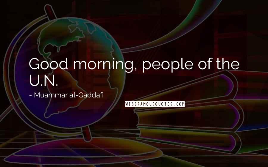 Muammar Al-Gaddafi Quotes: Good morning, people of the U.N.