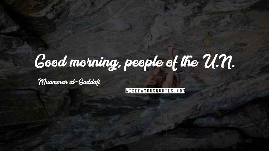 Muammar Al-Gaddafi Quotes: Good morning, people of the U.N.