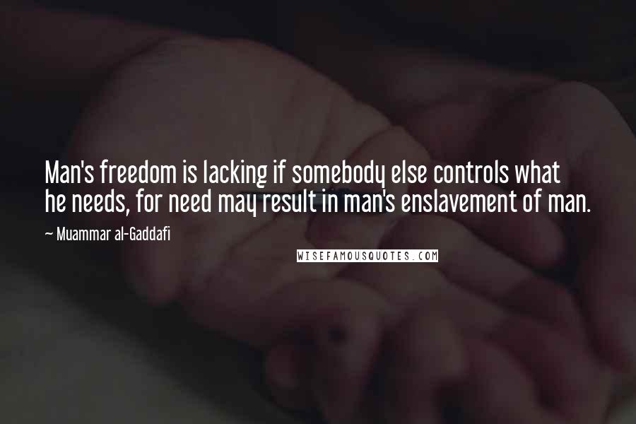 Muammar Al-Gaddafi Quotes: Man's freedom is lacking if somebody else controls what he needs, for need may result in man's enslavement of man.