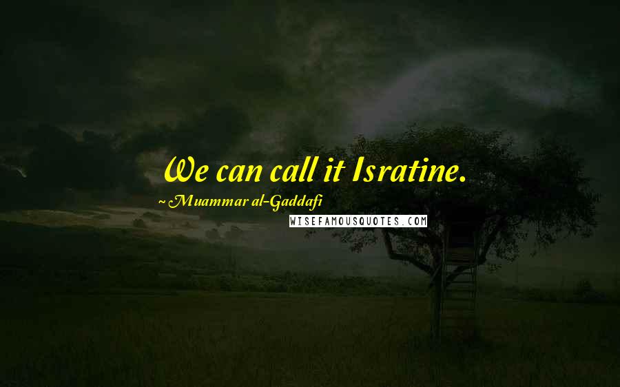 Muammar Al-Gaddafi Quotes: We can call it Isratine.