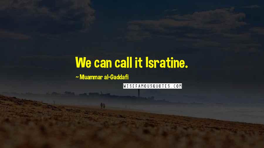 Muammar Al-Gaddafi Quotes: We can call it Isratine.