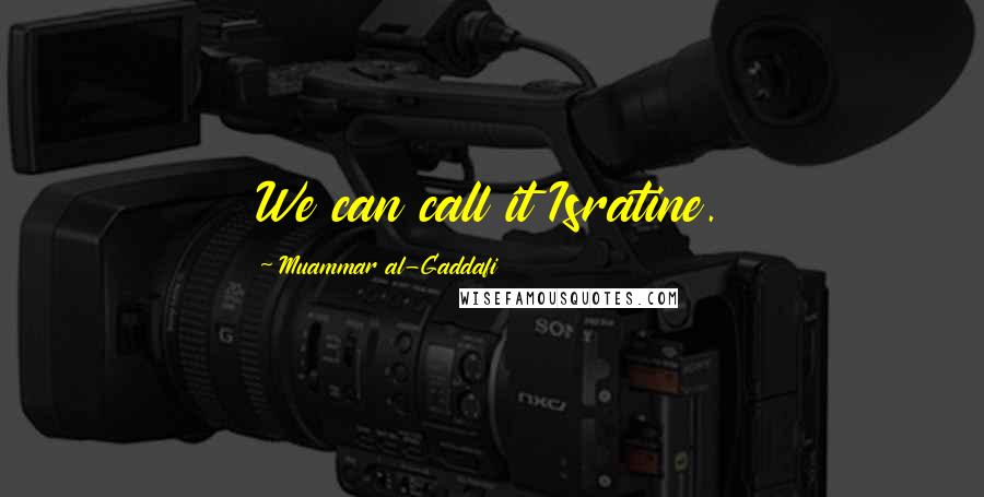 Muammar Al-Gaddafi Quotes: We can call it Isratine.