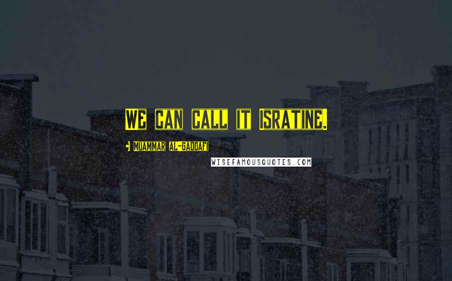 Muammar Al-Gaddafi Quotes: We can call it Isratine.