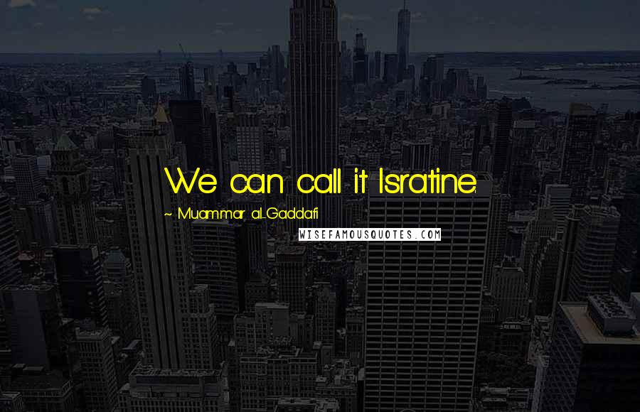 Muammar Al-Gaddafi Quotes: We can call it Isratine.