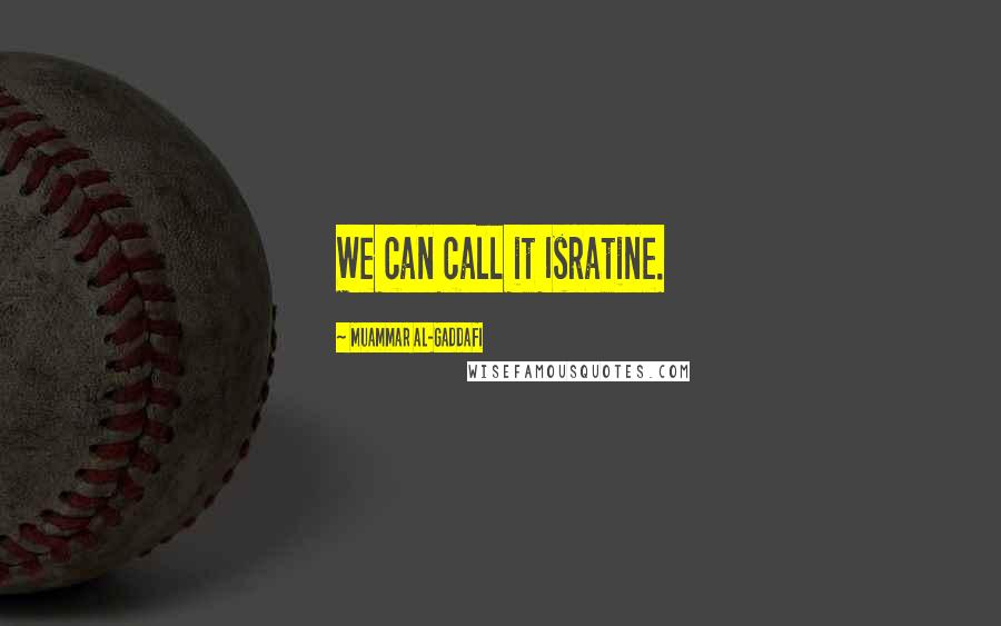Muammar Al-Gaddafi Quotes: We can call it Isratine.