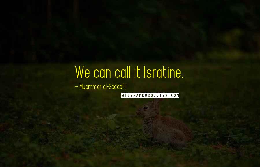 Muammar Al-Gaddafi Quotes: We can call it Isratine.