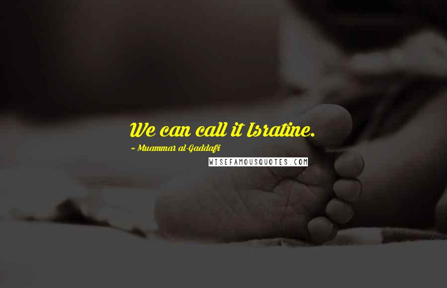 Muammar Al-Gaddafi Quotes: We can call it Isratine.