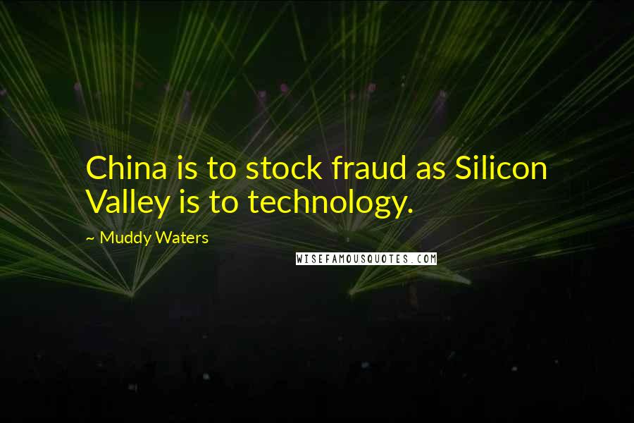 Muddy Waters Quotes: China is to stock fraud as Silicon Valley is to technology.