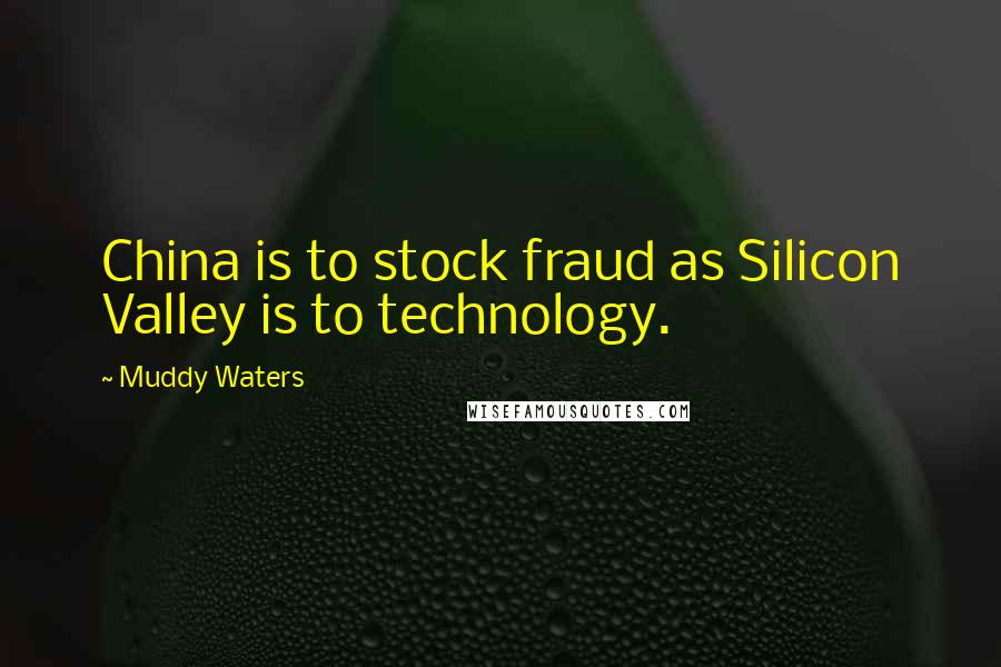 Muddy Waters Quotes: China is to stock fraud as Silicon Valley is to technology.