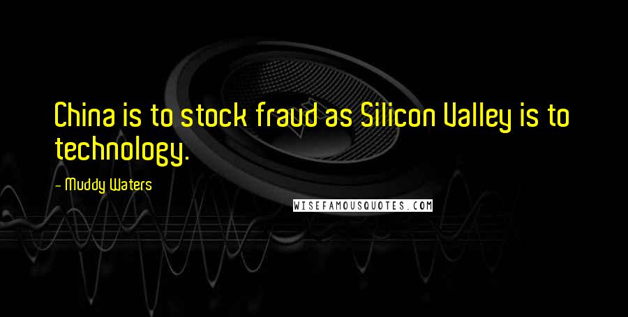 Muddy Waters Quotes: China is to stock fraud as Silicon Valley is to technology.