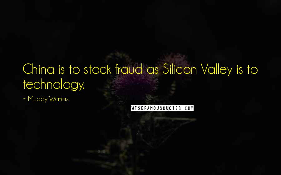 Muddy Waters Quotes: China is to stock fraud as Silicon Valley is to technology.