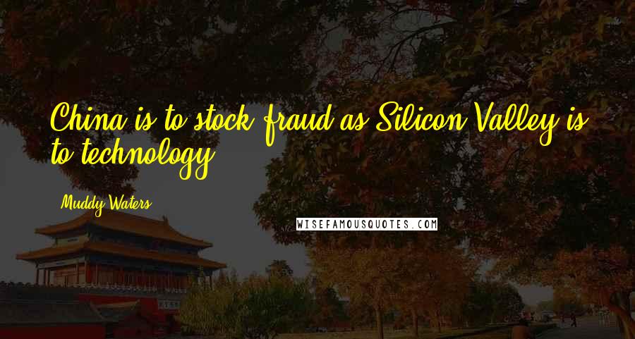 Muddy Waters Quotes: China is to stock fraud as Silicon Valley is to technology.