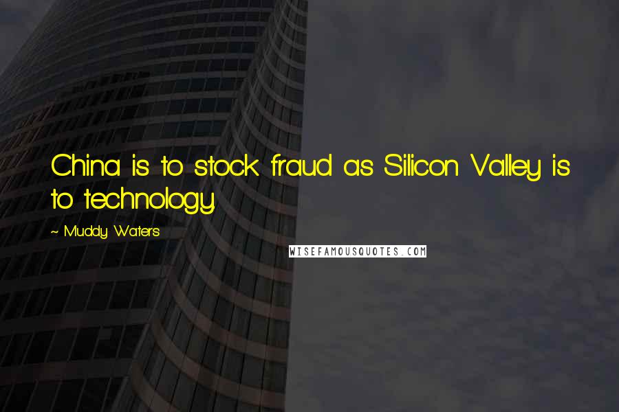 Muddy Waters Quotes: China is to stock fraud as Silicon Valley is to technology.