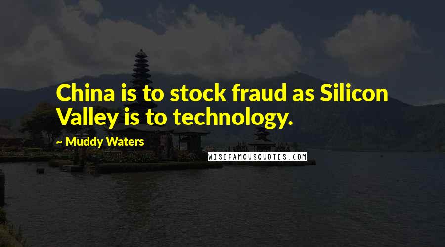 Muddy Waters Quotes: China is to stock fraud as Silicon Valley is to technology.