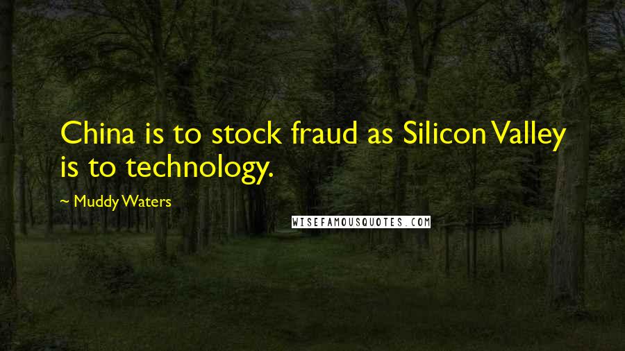 Muddy Waters Quotes: China is to stock fraud as Silicon Valley is to technology.